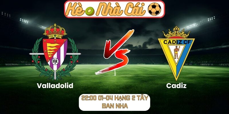 Soi kèo trận đấu Valladolid vs Cadiz (22:00 01-04, Hạng 2 Tây Ban Nha) 1 Valladolid vs Cadiz