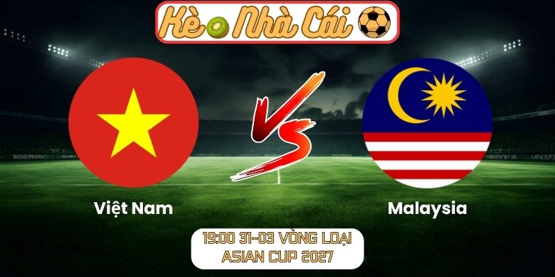Soi kèo trận đấu Việt Nam vs Malaysia (19:00 31-03, Vòng loại Asian Cup 2027) 1 Việt Nam vs Malaysia