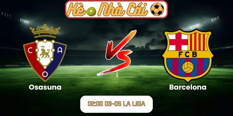Soi kèo trận đấu Osasuna vs Barcelona (02:00 03-05, La Liga) 4 Osasuna vs Barcelona